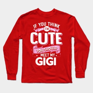 If You Think I'm Cute You should meet my Gigi Long Sleeve T-Shirt